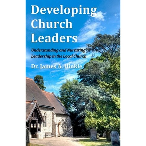 Developing Church Leaders: Understanding and Nurturing Leadership in the Local Church Paperback, Createspace Independent Publishing Platform
