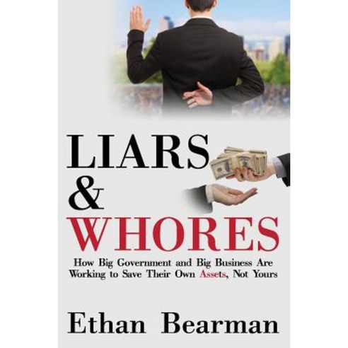 Liars & Whores: How Big Government and Big Business Are Working to Save Their Own Assets Not Yours Paperback, Talkers Books