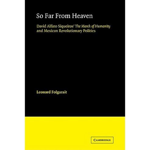 So Far from Heaven:David Alfaro Siqueiros` the March of Humanity and Mexican Revolutionary Politics, Cambridge University Press
