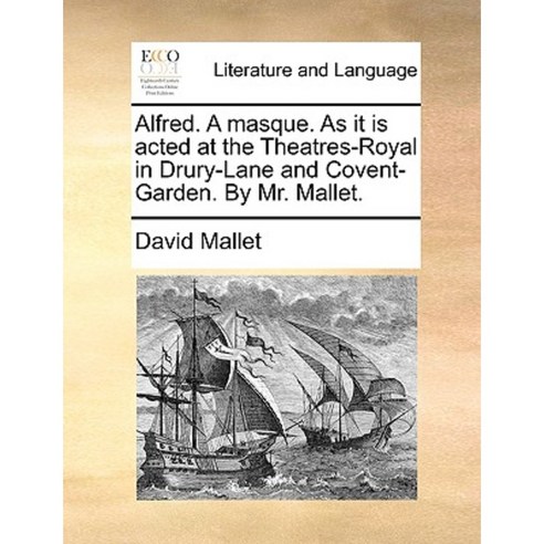 Alfred. a Masque. as It Is Acted at the Theatres-Royal in Drury-Lane and Covent-Garden. by Mr. Mallet. Paperback, Gale Ecco, Print Editions