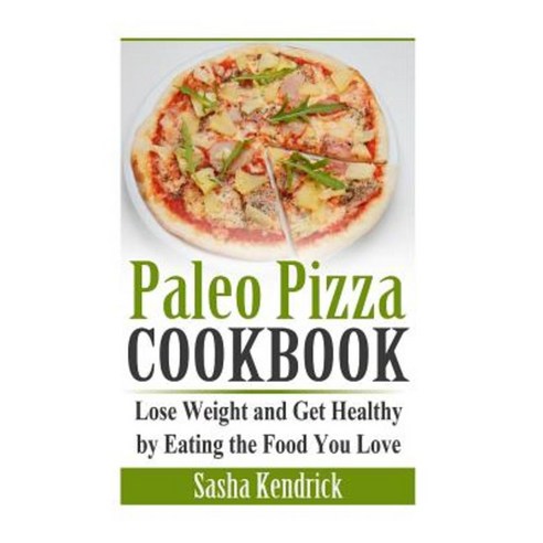 Paleo Pizza Cookbook: Lose Weight and Get Healthy by Eating the Food You Love Paperback, Createspace Independent Publishing Platform