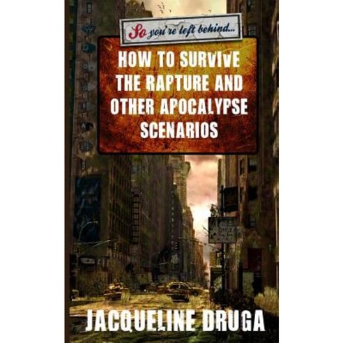 So You''re Left Behind: How to Survive to Rapture and Other Apocalypse Scenarios Paperback, Createspace Independent Publishing Platform