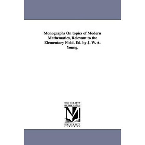 Monographs on Topics of Modern Mathematics Relevant to the Elementary Field Ed. by J. W. A. Young. Paperback, University of Michigan Library