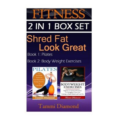Pilates and Bodyweight Exercises: 2-In-1 Fitness Box Set: Shred Fat Look Great Paperback, Createspace Independent Publishing Platform