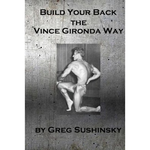 Build Your Back the Vince Gironda Way Paperback, Createspace Independent Publishing Platform