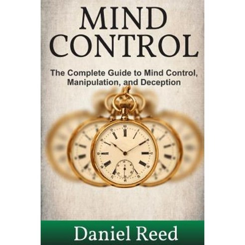 Mind Control: The Complete Guide to Mind Control Manipulation and Deception Paperback, Createspace Independent Publishing Platform
