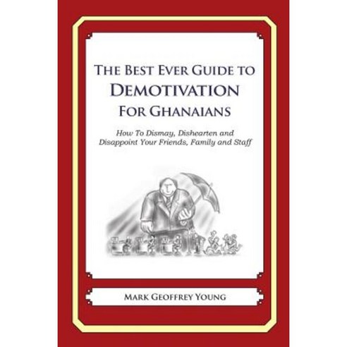 The Best Ever Guide to Demotivation for Ghanaians: How to Dismay Dishearten and Disappoint Your Friends Family and Staff Paperback, Createspace