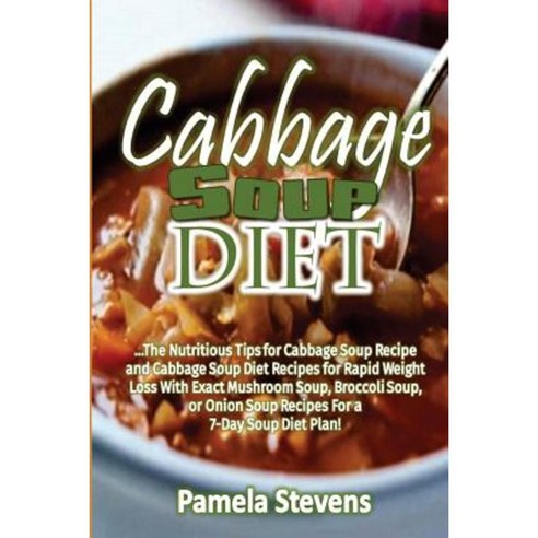 Cabbage Soup Diet: The Nutritious Tips for Cabbage Soup Recipe and Cabbage Soup Paperback, Createspace Independent Publishing Platform