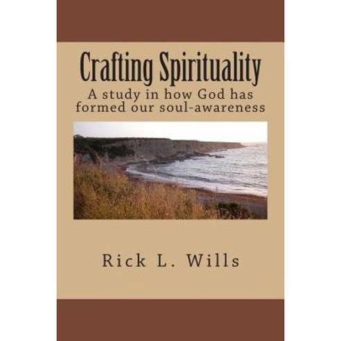 Crafting Spirituality: A Study in How God Has Formed Our Soul-Awareness Paperback, Createspace Independent Publishing Platform