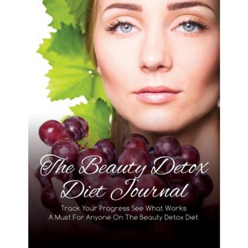 The Beauty Detox Diet Journal: Track Your Progress See What Works: A Must for Anyone on the Beauty Detox Diet Paperback, Speedy Publishing LLC