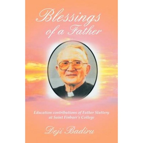 Blessings of a Father: Education Contributions of Father Slattery at Saint Finbarr''s College Paperback, iUniverse