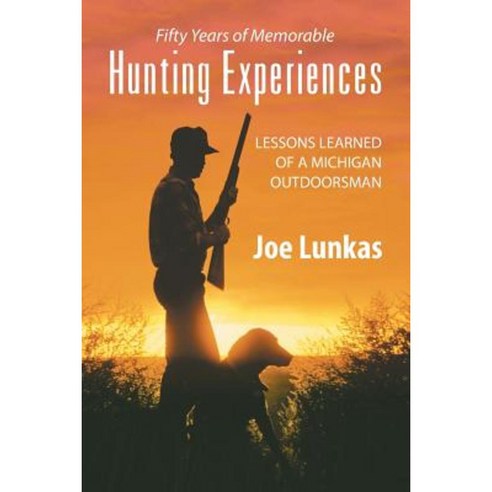 Fifty Years of Memorable Hunting Experiences: Lessons Learned of a Michigan Outdoorsman Paperback, Strategic Book Publishing & Rights Agency, LL
