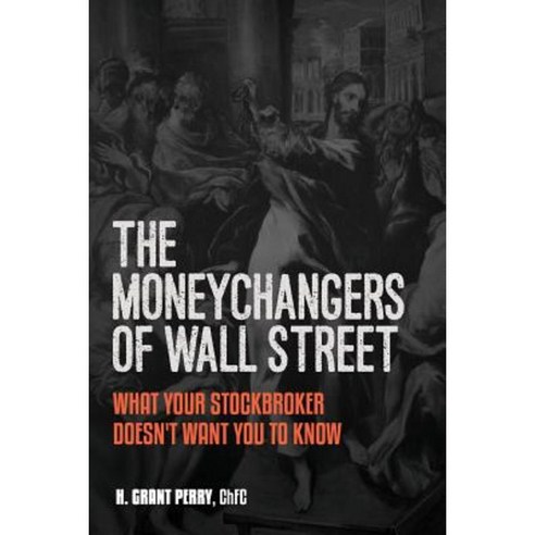 Moneychangers of Wall Street: What Your Stockbroker Doesn''t Want You to Know Paperback, Createspace Independent Publishing Platform