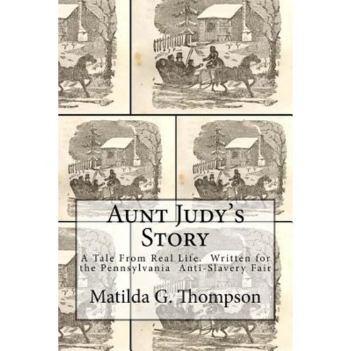 Aunt Judy''s Story: A Tale from Real Life. Written for the Pennsylvania Anti-Slavery Fair Paperback, Createspace Independent Publishing Platform