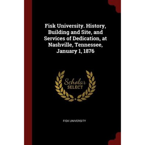 Fisk University. History Building and Site and Services of Dedication at Nashville Tennessee January 1 1876 Paperback, Andesite Press