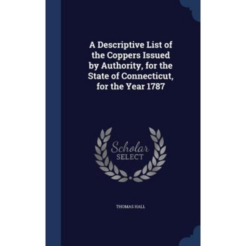 A Descriptive List of the Coppers Issued by Authority for the State of Connecticut for the Year 1787 Hardcover, Sagwan Press