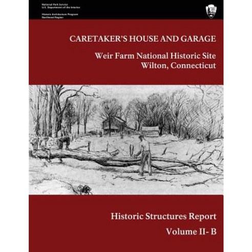 Weir Farm National Historic Site Historic Structure Report Volume II-B: Caretaker''s House and Garage Paperback, Createspace