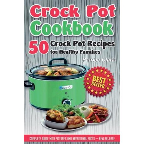 Crock Pot Cookbook: 50 Crock Pot Recipes for Healthy Families Paperback, Createspace Independent Publishing Platform