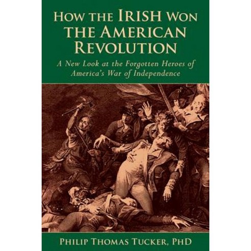 How the Irish Won the American Revolution: A New Look at the Forgotten Heroes of America''s War of Independence Hardcover, Skyhorse Publishing
