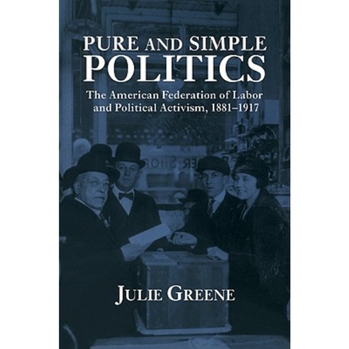 Pure and Simple Politics: The American Federation of Labor and Political Activism 1881 1917 Paperback, Cambridge University Press