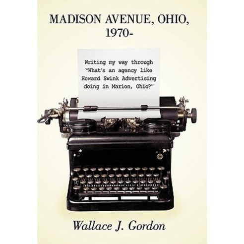 Madison Avenue Ohio 1970-: Writing My Way Through What''s an Agency Like Howard Swink Advertising Doing in Marion Ohio? Paperback, Authorhouse