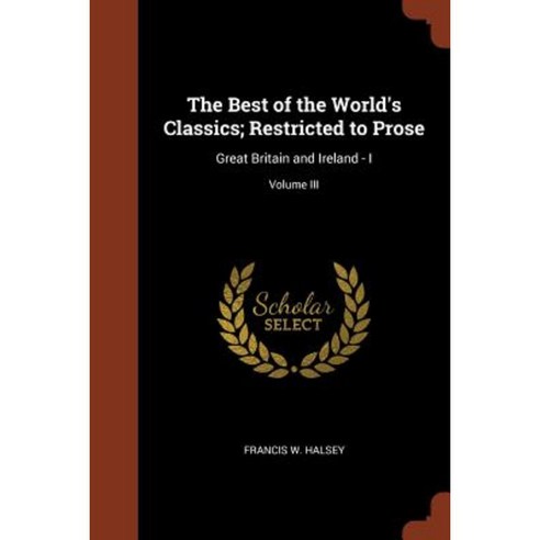 The Best of the World''s Classics; Restricted to Prose: Great Britain and Ireland - I; Volume III Paperback, Pinnacle Press
