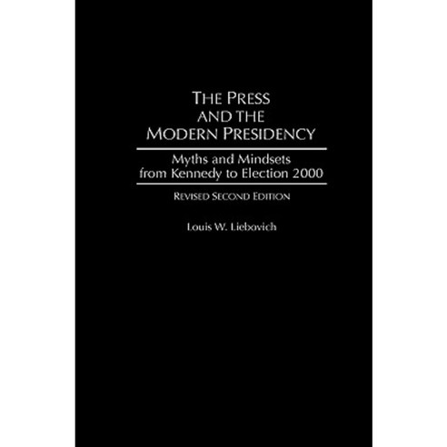 The Press and the Modern Presidency: Myths and Mindsets from Kennedy to Election 2000 Revised Second Edition Hardcover, Praeger Publishers