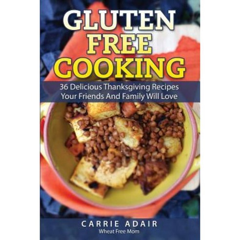 Gluten Free Cooking: 36 Delicious Thanksgiving Recipes Your Friends and Family W Paperback, Createspace Independent Publishing Platform