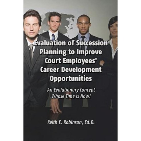 Evaluation of Succession Planning to Improve Court Employees'' Career Development Opportunities Paperback, Dorrance Publishing Co.