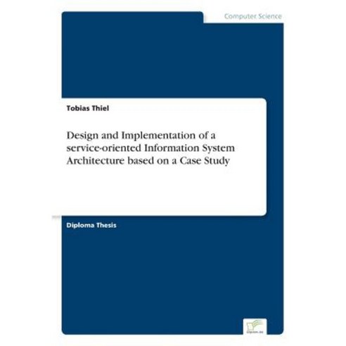 Design and Implementation of a Service-Oriented Information System Architecture Based on a Case Study Paperback, Diplom.de