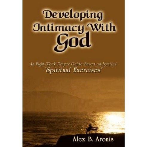 Developing Intimacy with God: An Eight-Week Prayer Guide Based on Ignatius'' Spiritual Exercises Hardcover, 1st Book Library