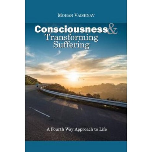 Consciousness and Transforming Suffering: A Fourth Way Approach to Life Paperback, Createspace Independent Publishing Platform