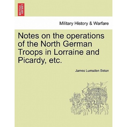 Notes on the Operations of the North German Troops in Lorraine and Picardy Etc. Paperback, British Library, Historical Print Editions