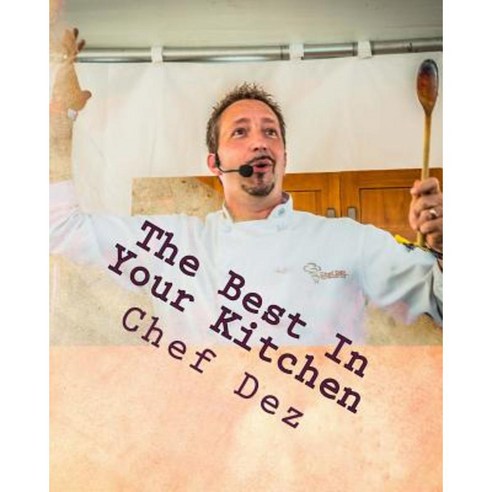 The Best in Your Kitchen: The Best Recipes from Chef Writer & Host: Chef Dez Paperback, Createspace Independent Publishing Platform