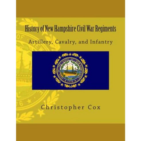 History of New Hampshire Civil War Regiments: Artillery Cavalry and Infantry Paperback, Createspace Independent Publishing Platform