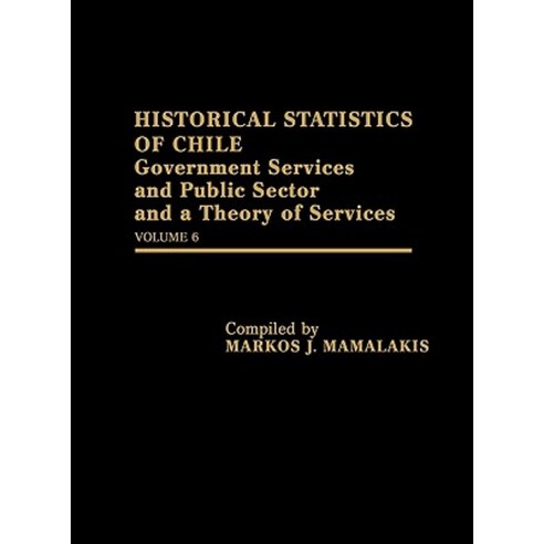 Historical Statistics of Chile: Government Services and Public Sector and a Theory of Services: Volume 6 Hardcover, Greenwood Press