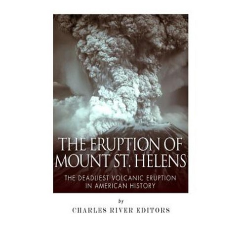 The Eruption of Mount St. Helens: The Deadliest Volcanic Eruption in American History Paperback, Createspace Independent Publishing Platform