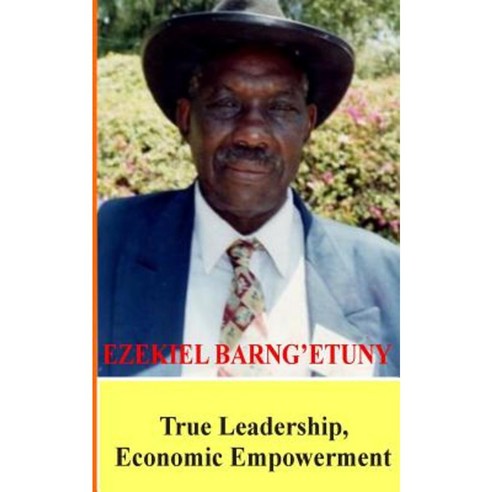 Ezekiel Barngetuny: True Leadership Economic Empowerment Paperback, Createspace Independent Publishing Platform