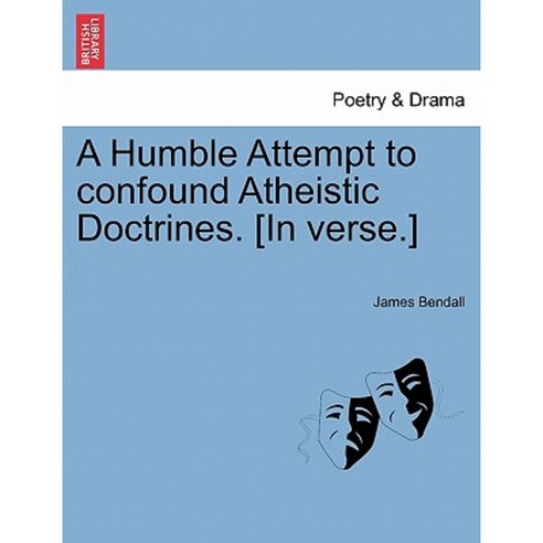 A Humble Attempt to Confound Atheistic Doctrines. [In Verse.] Paperback, British Library, Historical Print Editions