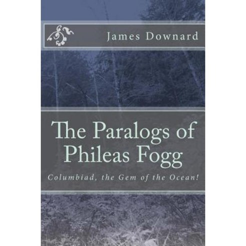 The Paralogs of Phileas Fogg: Columbiad the Gem of the Ocean! Paperback, Createspace Independent Publishing Platform