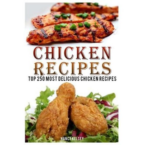 Chicken Recipes: Top 250 Most Delicious Chicken Recipes Paperback, Createspace Independent Publishing Platform