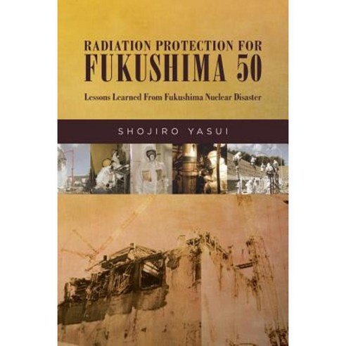 Radiation Protection for Fukushima 50: Lessons Learned from Fukushima Nuclear Disaster Paperback, Createspace Independent Publishing Platform