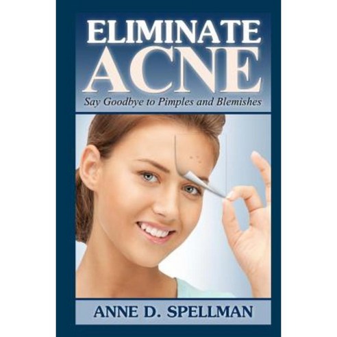 Eliminate Acne: Say Goodbye to Pimples and Blemishes Paperback, Createspace Independent Publishing Platform