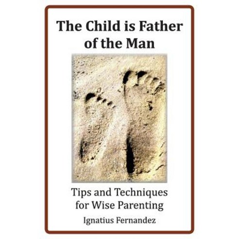 The Child Is Father of the Man: Tips and Techniques for Wise Parenting Paperback, Createspace Independent Publishing Platform