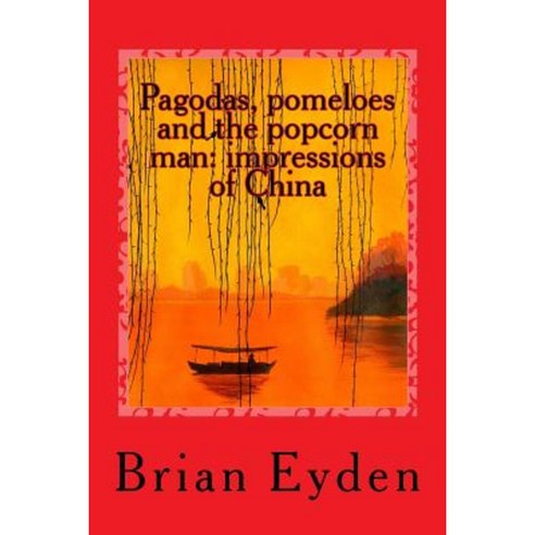 Pagodas Pomeloes and the Popcorn Man: Impressions of China Paperback, Createspace Independent Publishing Platform