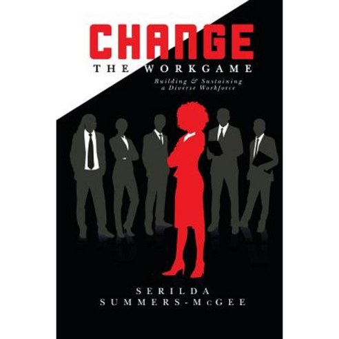 Change the Workgame: Building and Sustaining a Diverse Workforce Paperback, Createspace Independent Publishing Platform