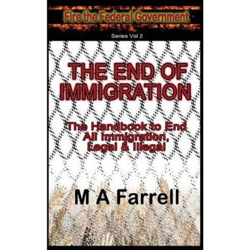The End of Immigration: The Handbook to End All Immigration Legal & Illegal Paperback, Createspace Independent Publishing Platform