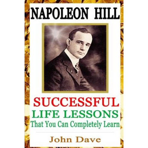 Napoleon Hill: Successful Life Lessons That You Can Completely Learn Paperback, Createspace Independent Publishing Platform