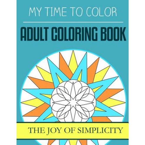 My Time to Color: Adult Coloring Book - The Joy of Simplicity Paperback, Createspace Independent Publishing Platform