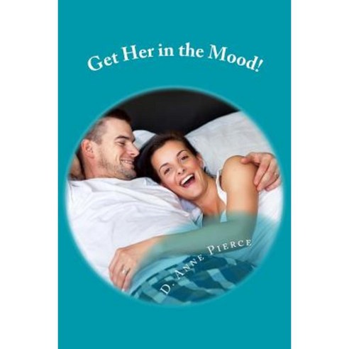 Get Her in the Mood!: What Really Works from a Woman''s Perspective Paperback, Createspace Independent Publishing Platform